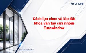 Cách lựa chọn và lắp đặt khóa vân tay cửa nhôm Eurowindow