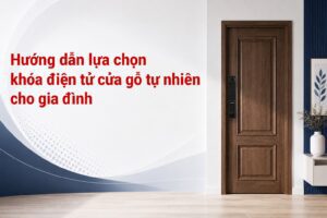 Hướng dẫn lựa chọn khóa điện tử cửa gỗ tự nhiên cho gia đình