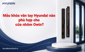 Mẫu khóa vân tay Hyundai nào phù hợp cho cửa nhôm Owin