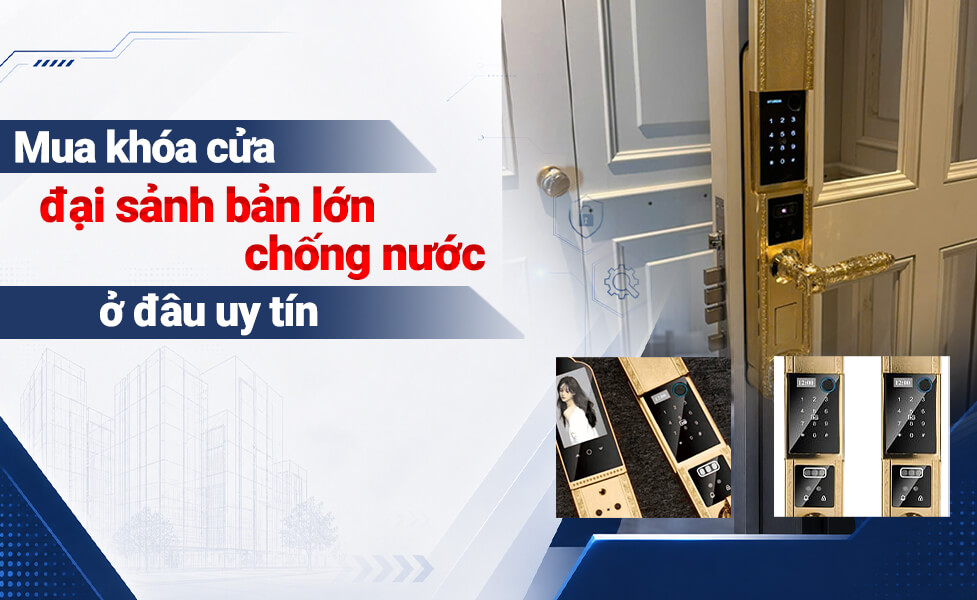 Mua khóa cửa đại sảnh bản lớn chống nước cho biệt thự ở đâu uy tín